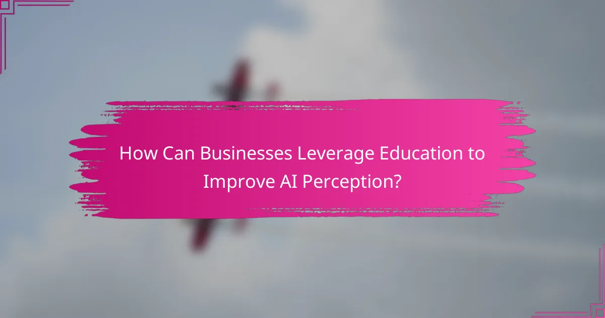 How Can Businesses Leverage Education to Improve AI Perception?