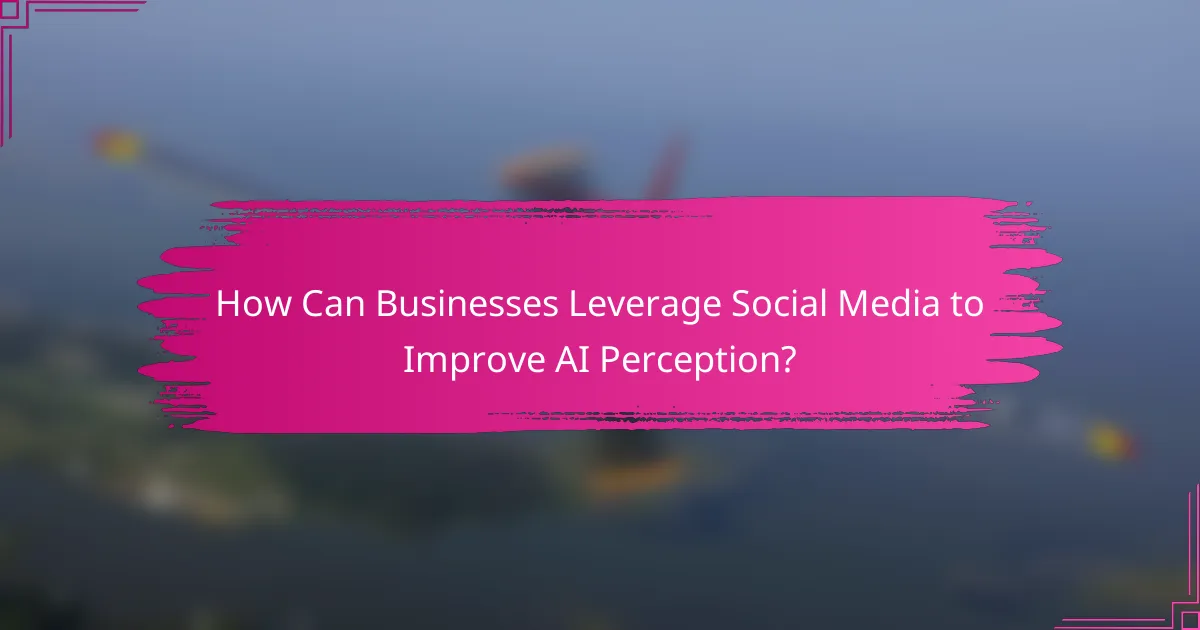 How Can Businesses Leverage Social Media to Improve AI Perception?