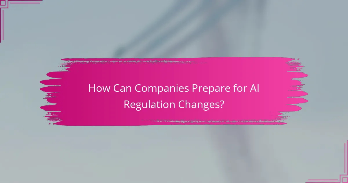 How Can Companies Prepare for AI Regulation Changes?