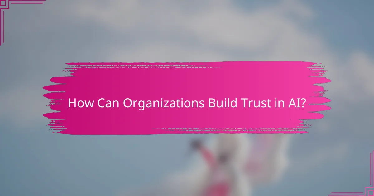 How Can Organizations Build Trust in AI?
