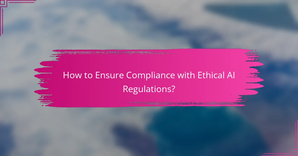 How to Ensure Compliance with Ethical AI Regulations?