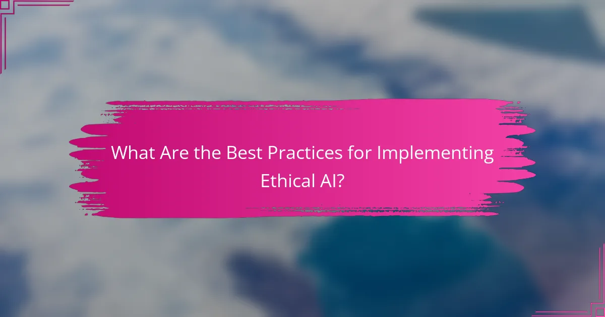 What Are the Best Practices for Implementing Ethical AI?