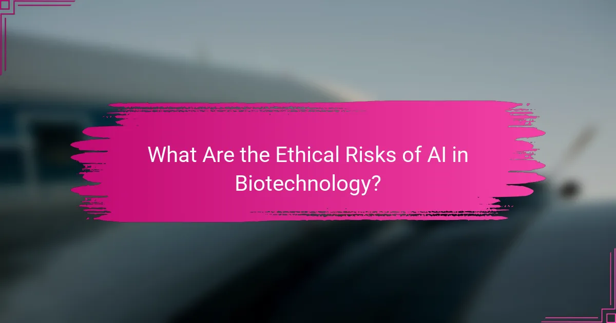 What Are the Ethical Risks of AI in Biotechnology?