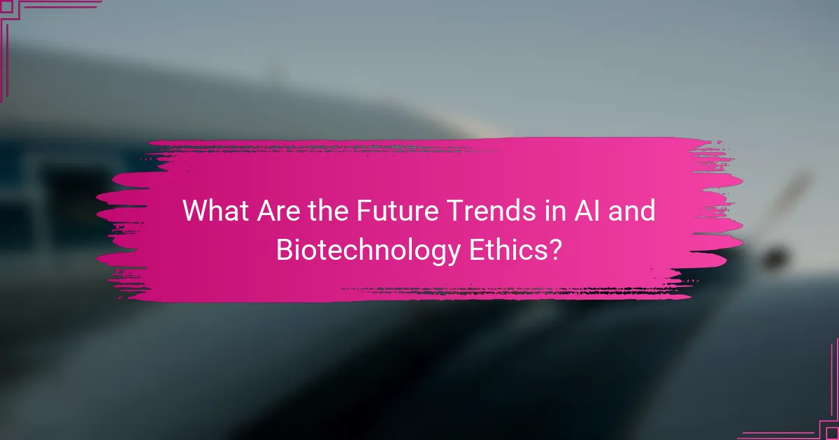 What Are the Future Trends in AI and Biotechnology Ethics?